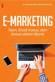 E marketing : Teori, Studi kasus, dan solusi dalam bisnis 