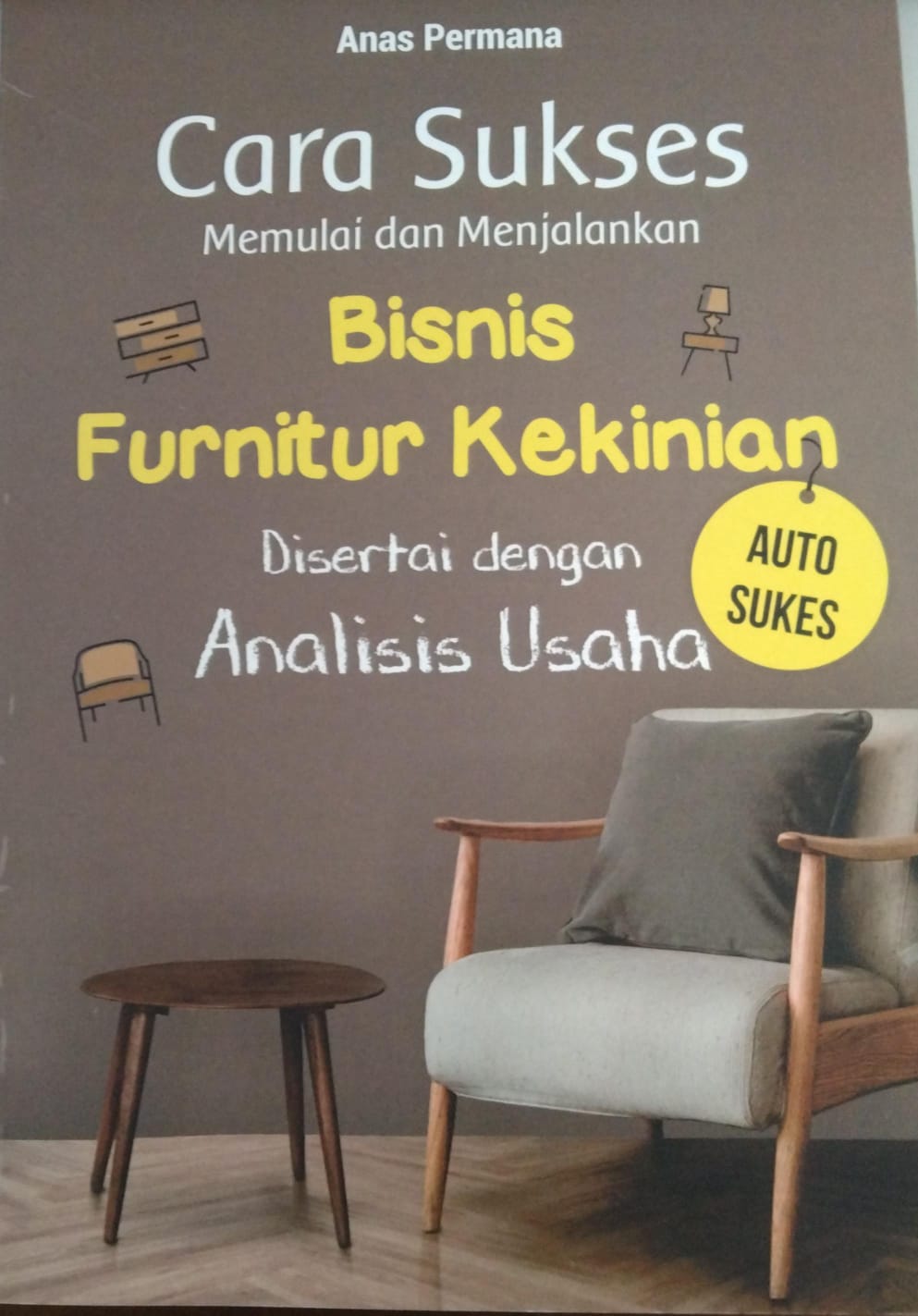 Cara Sukses Memulai dan Menjalankan Bisnis Furnitur Kekinian : Disertai dengan Analisis Usaha 