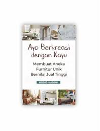 Ayo Berkreasi Dengan Kayu : Membuat Aneka Furnitur Unik Bernilai Jual Tinggi 