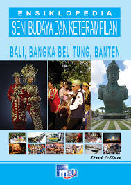 ENSIKLOPEDIA SENI BUDAYA DAN KETERAMPILAN : BALI, BANGKA BELITUNG, BANTEN 