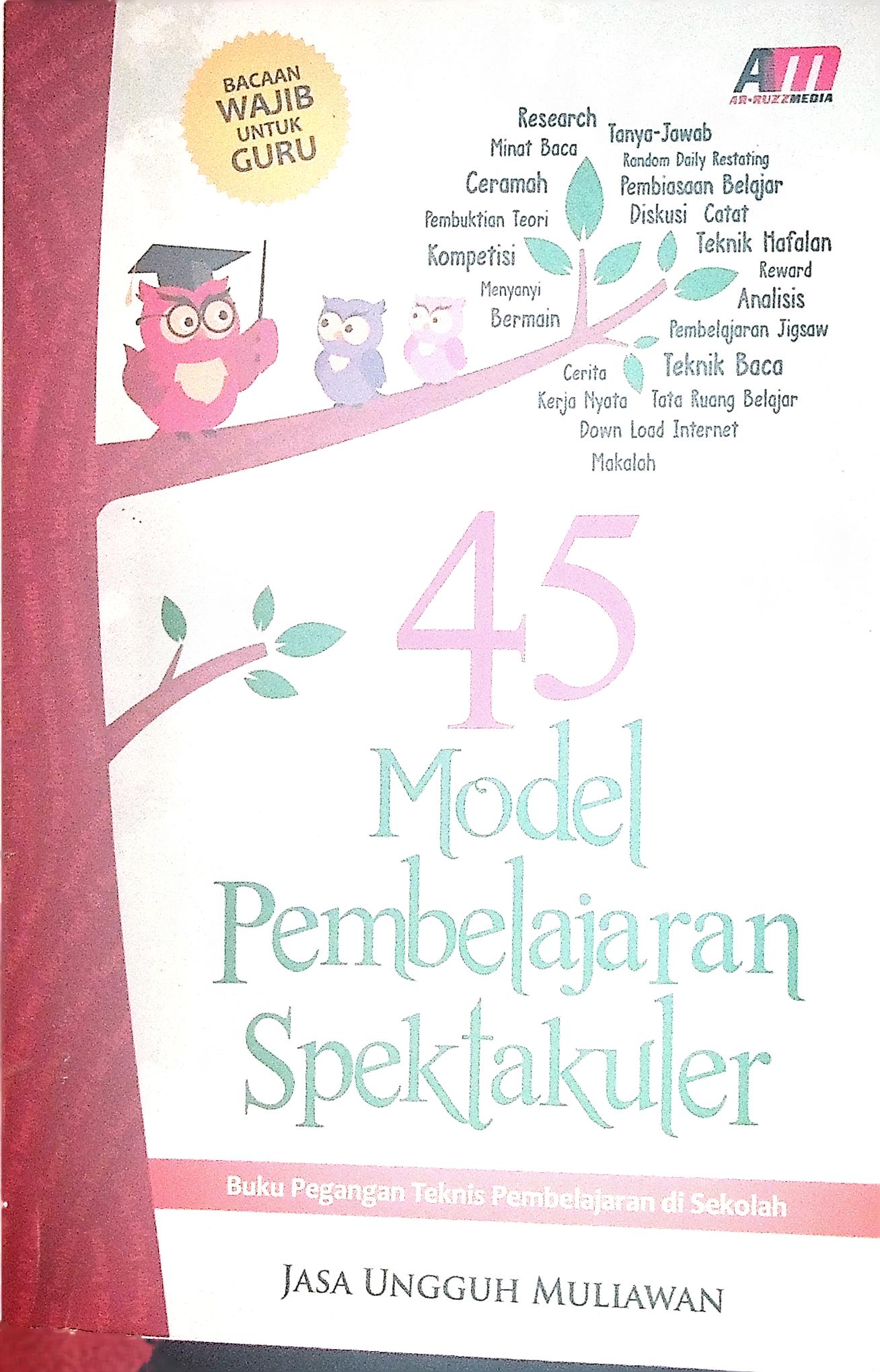 45 Model Pembelajaran Spektakuler : Buku Pegangan Teknis Pembelajaran di Sekolah 