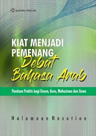 Kiat Menjadi Pemenang Debat Bahasa Arab : Panduan Praktis Bagi Dosen,Guru,Mahasiswa, dan Siswa 